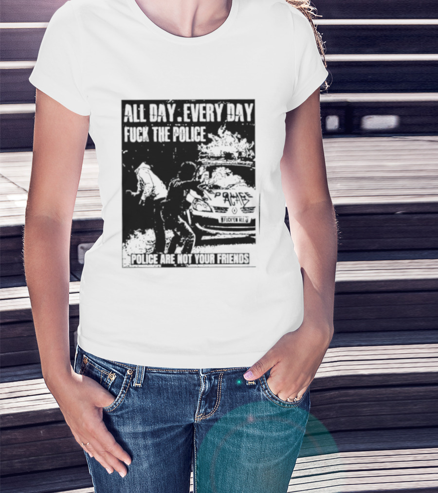 All Day Every Day Fuck The Police Protest Police Are Not Your Friends T-Shirt