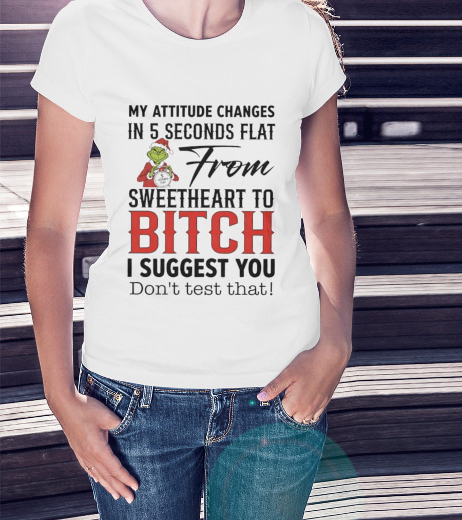 Grinch Santa My Attitude Changes In 5 Seconds Flat From Sweetheart To Bitch I Suggest You Don't Test That T-Shirt
