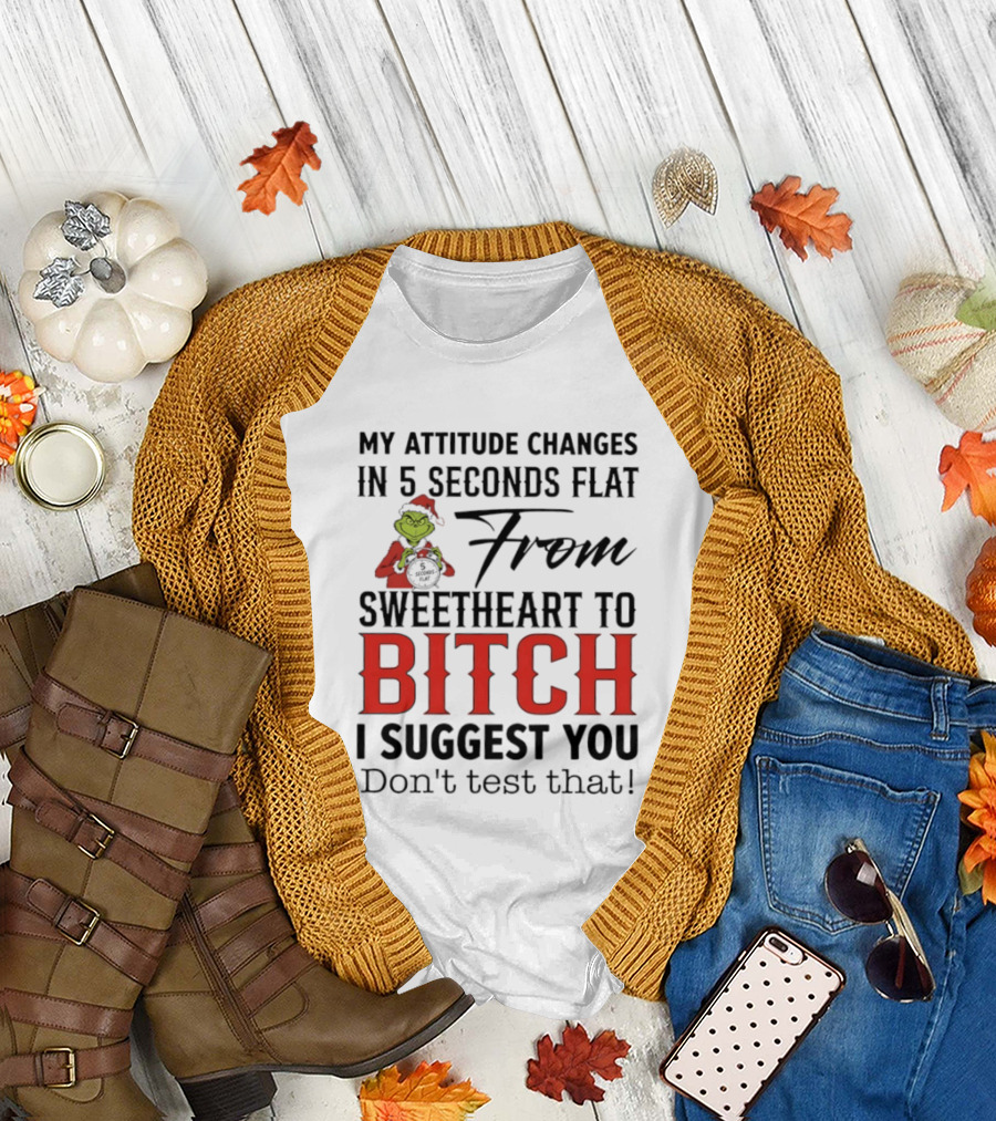 Grinch Santa My Attitude Changes In 5 Seconds Flat From Sweetheart To Bitch I Suggest You Don't Test That T-Shirt