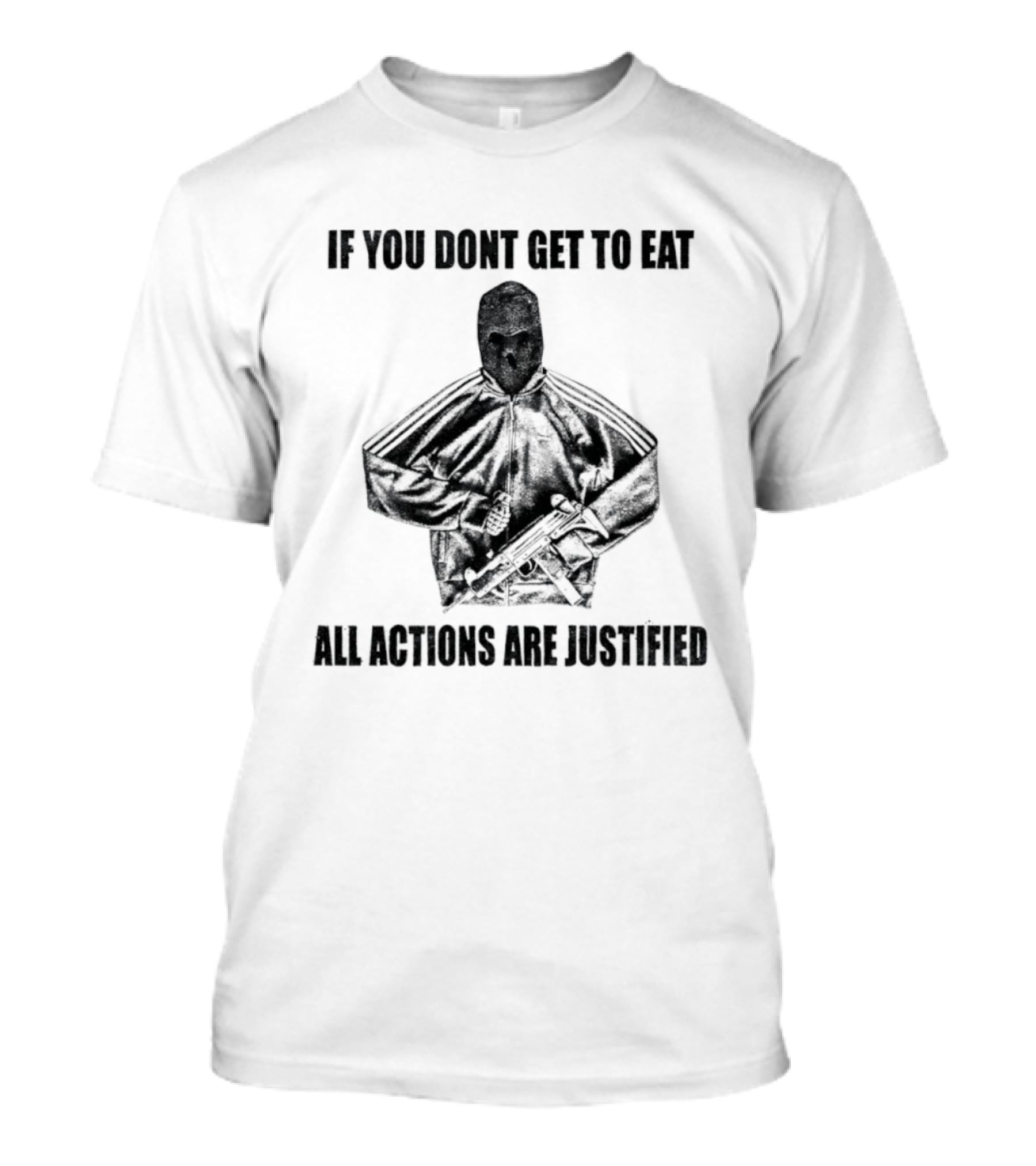 If You Dont Get To Eat All Actions Are Justified T-Shirt