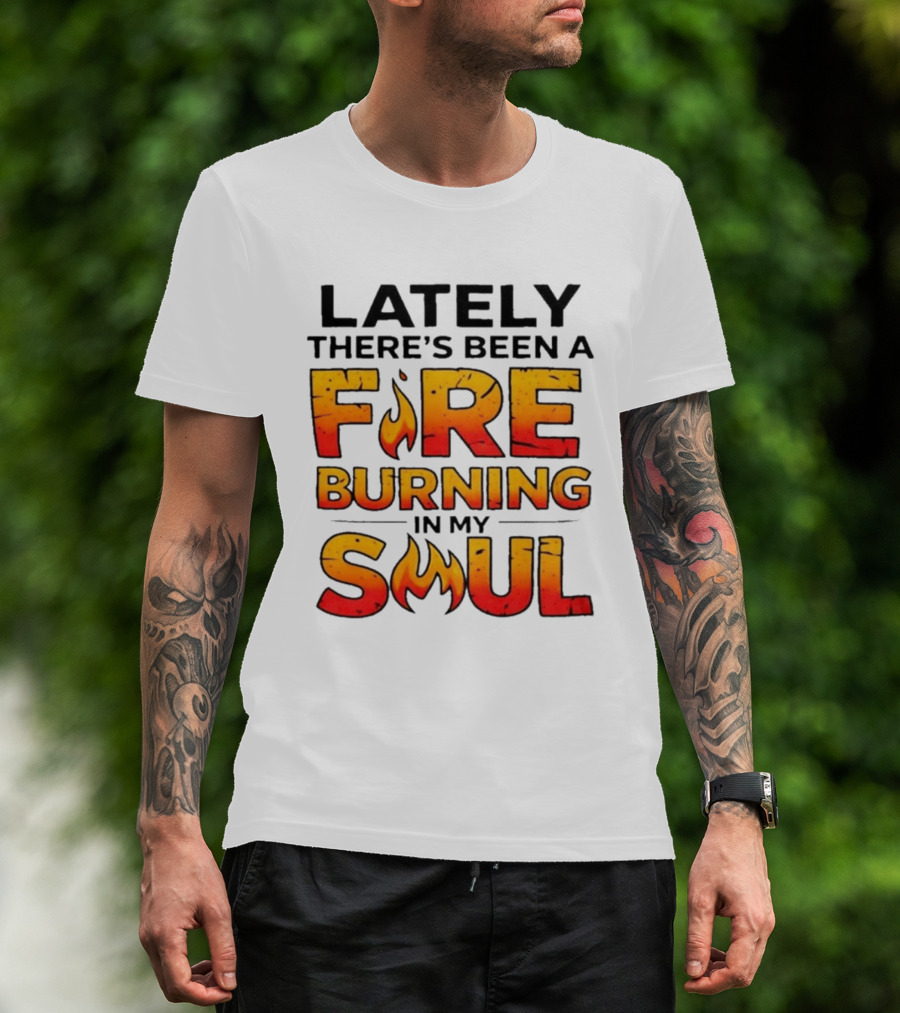 Lately There's Been A Fire Burning In My Soul Flame T-Shirt