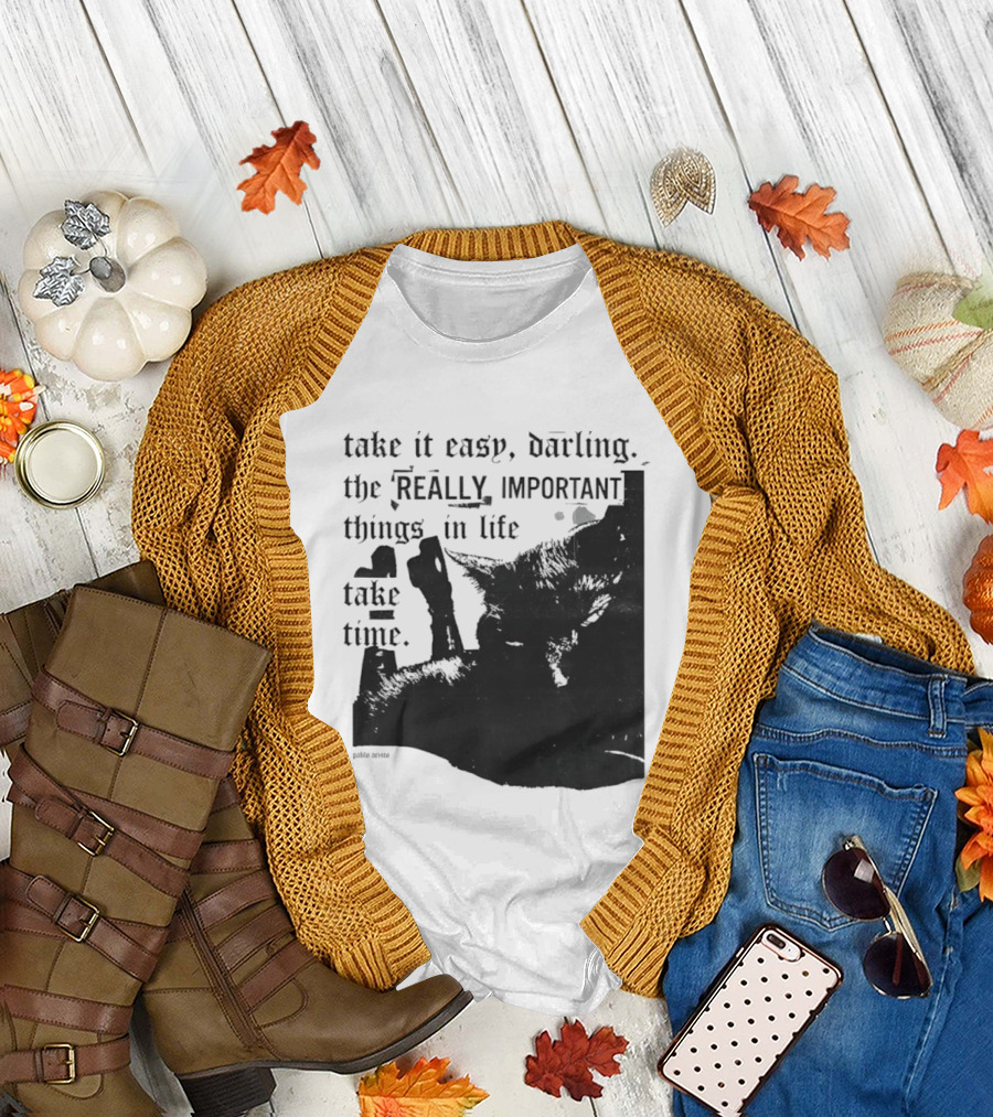 Take It Easy Darling The Really Important Things In Life Take Time T-Shirt