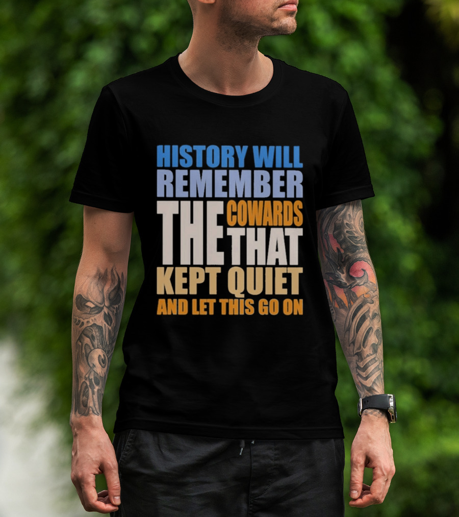 History Will Remember The Cowards That Kept Quiet And Let This Go On T-Shirt