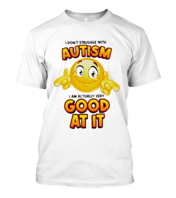 I Don't Struggle With Autism I Am Actually Very Good At It Smiley Emoji T-Shirt