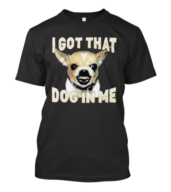 I Got That Dog In Me Snarling Chihuahua Image T-Shirt