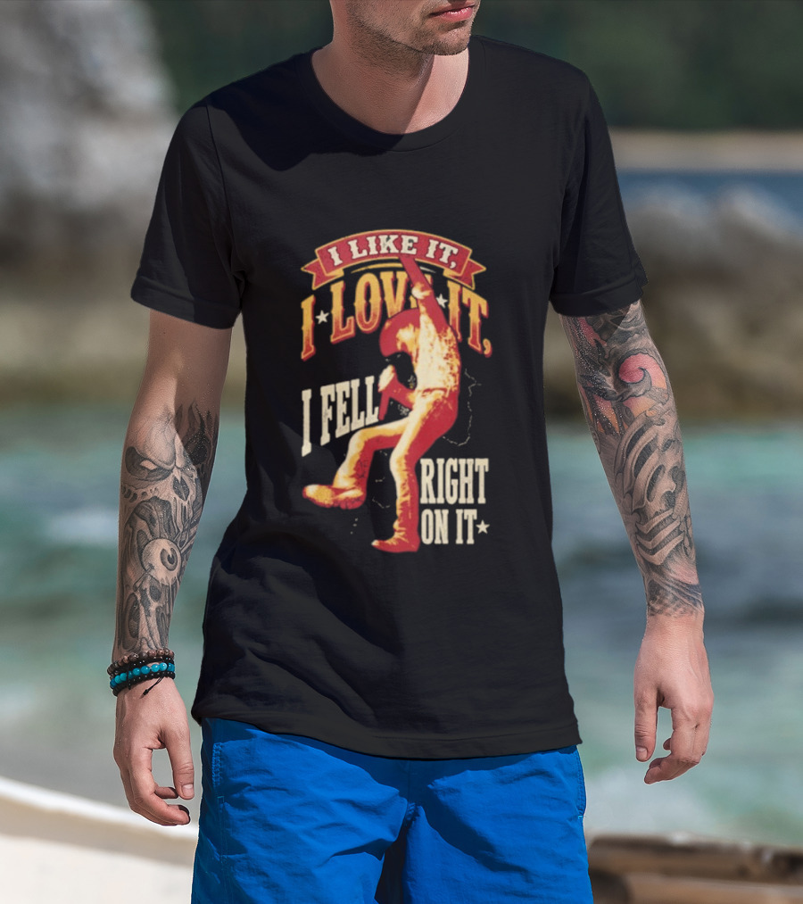 I Like It I Love It I Fell Right On It Tim McGraw Stage Performance T-Shirt