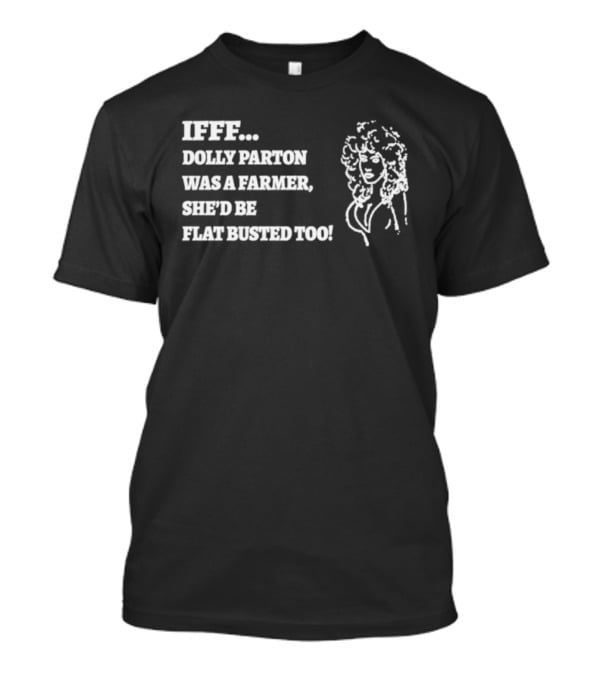 IF Dolly Parton Was A Farmer She'd Be Flat Busted Too T-Shirt