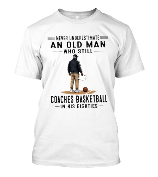 Never Underestimate An Old Man Who Still Coaches Basketball In His Eighties T-Shirt