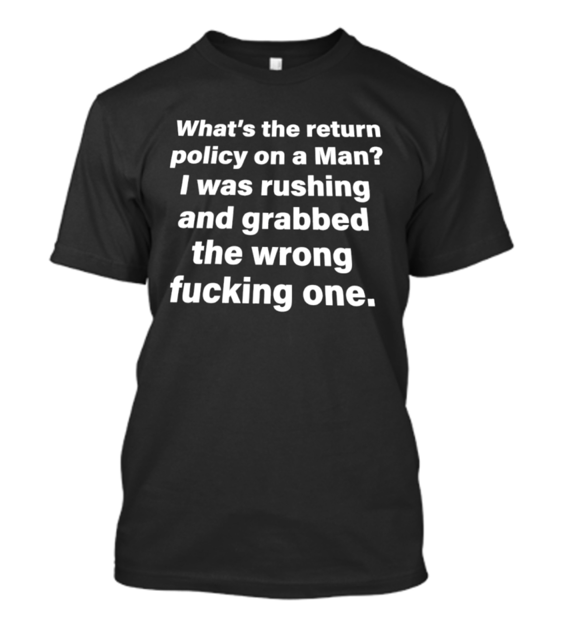 What's The Return Policy On A Man I Was Rushing And Grabbed The Wrong One T-Shirt