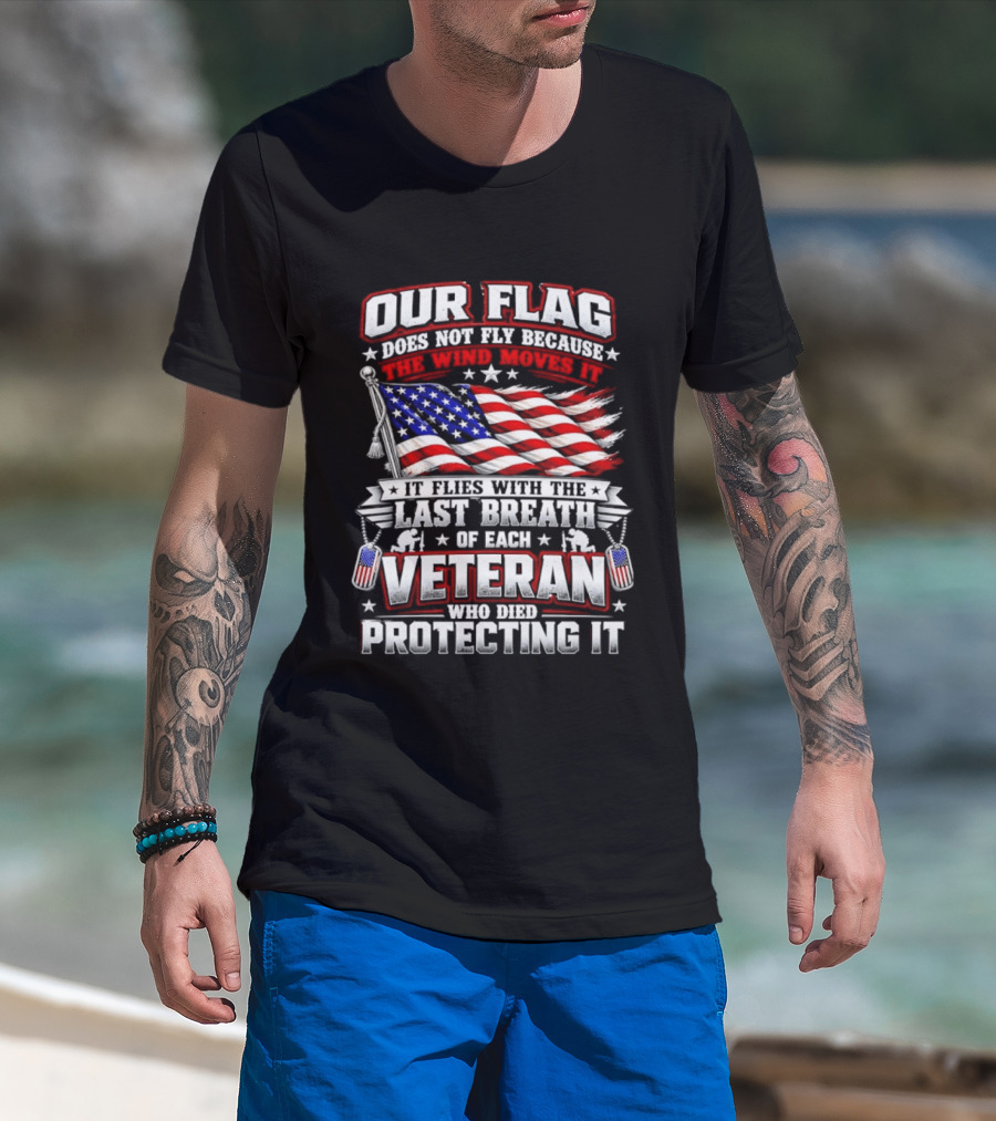 Our Flag Does Not Fly It Flies With The Last Breath Of Each Veteran Who Died Protecting It T-Shirt