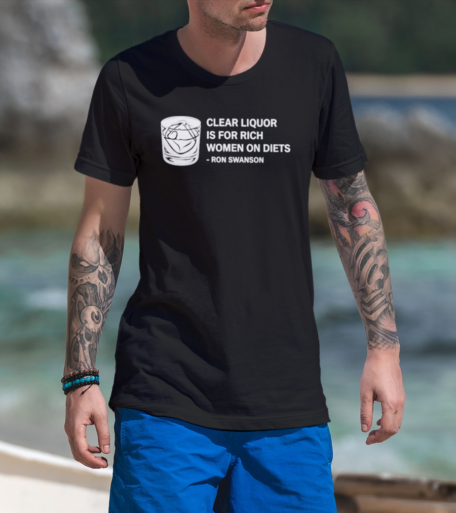 Clear Liquor Is For Rich Women On Diets Ron Swanson T-Shirt