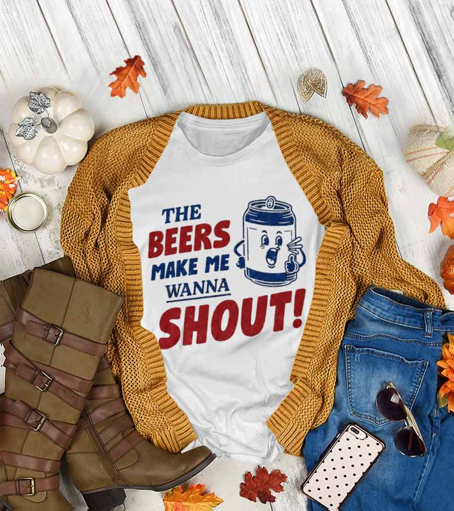 The Beers Make Me Wanna Shout Funny Canned Drink T-Shirt