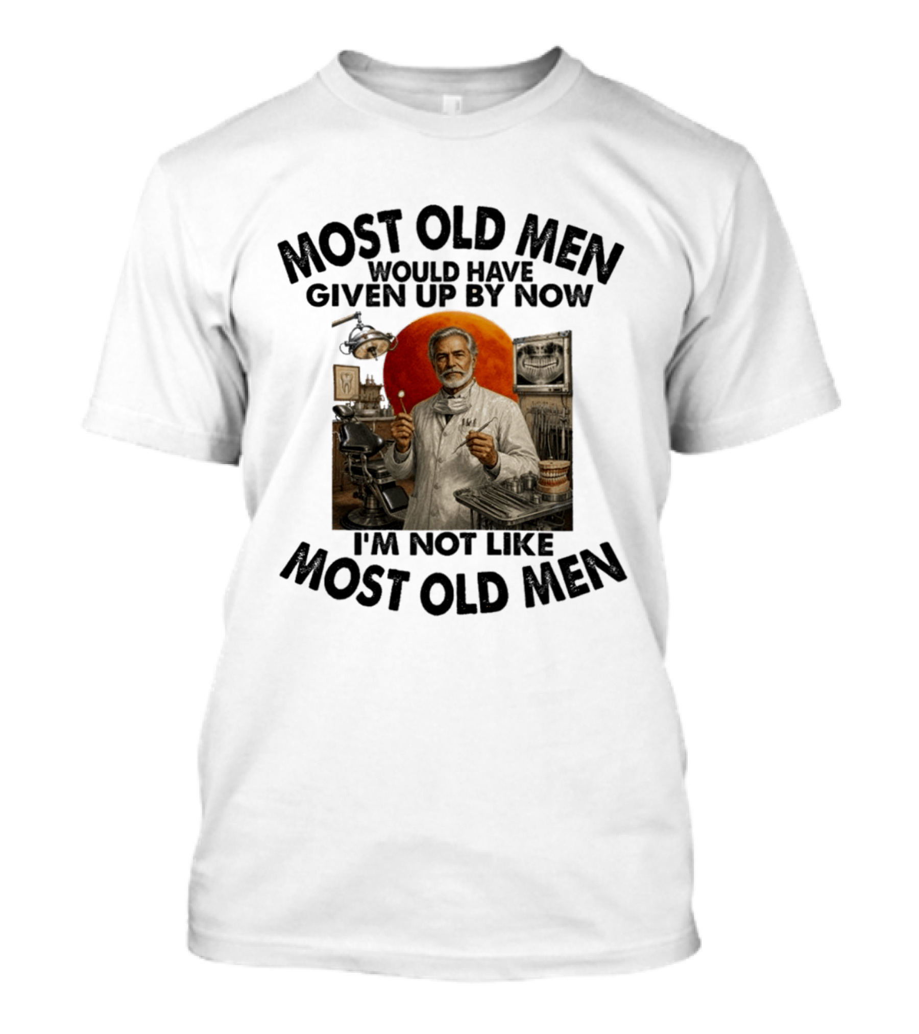 Most Old Men Would Have Given Up By Now I'm Not Like Most Old Men Dentist T-Shirt