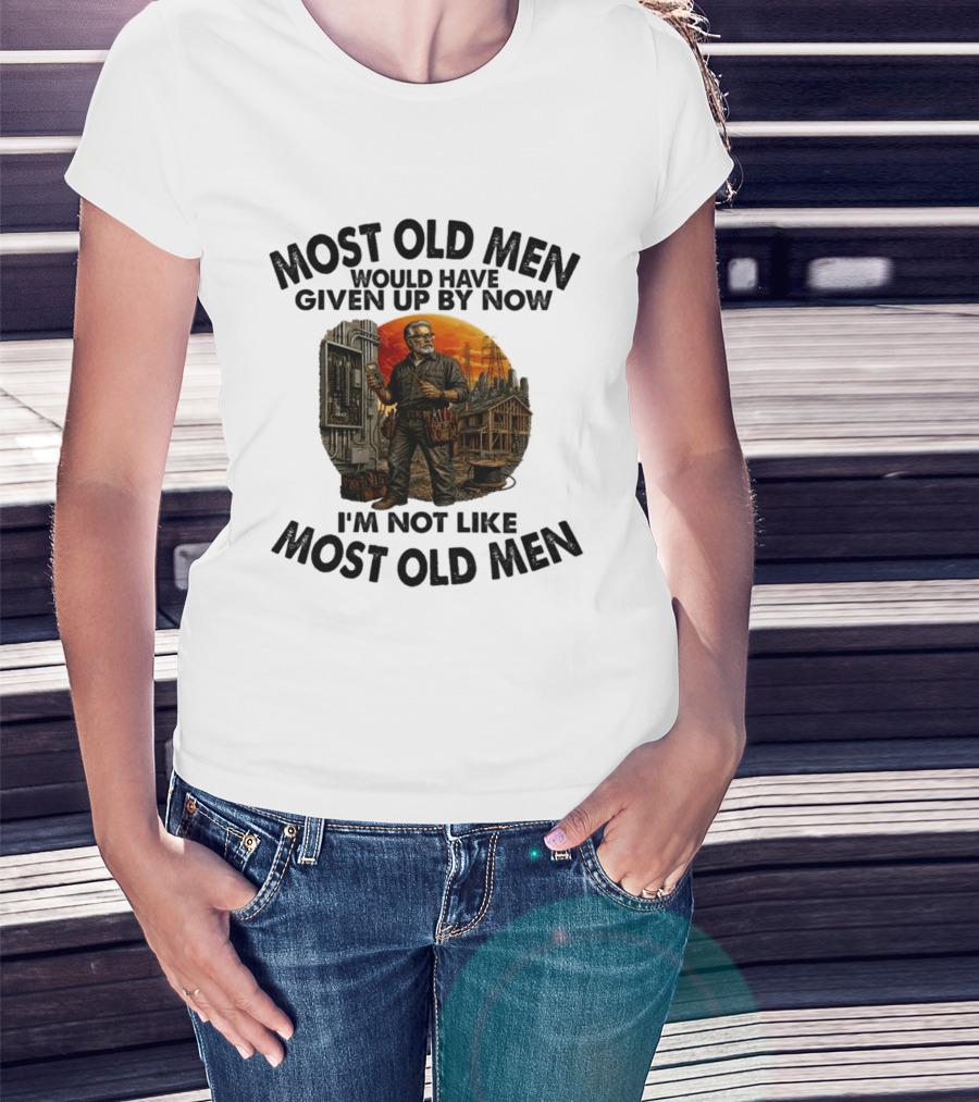 Electrician Most Old Men Would Have Given Up By Now I'm Not Like Most Old Men T-Shirt