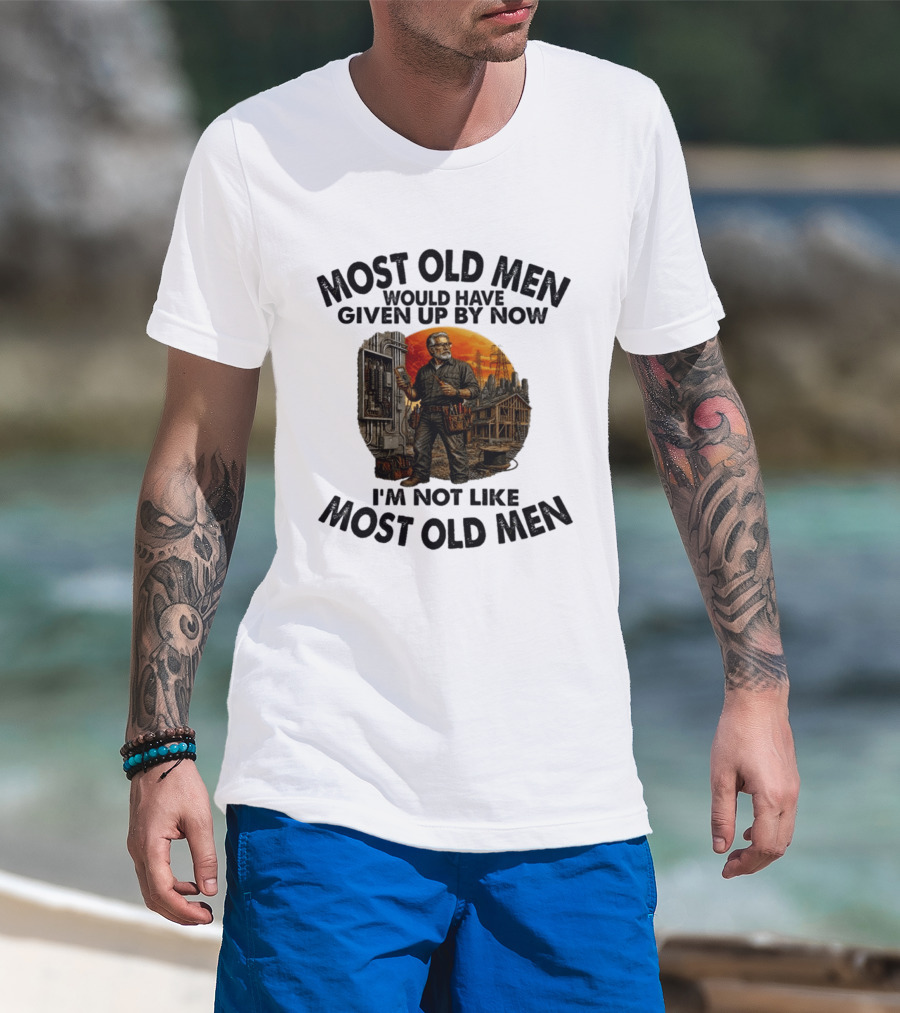 Electrician Most Old Men Would Have Given Up By Now I'm Not Like Most Old Men T-Shirt