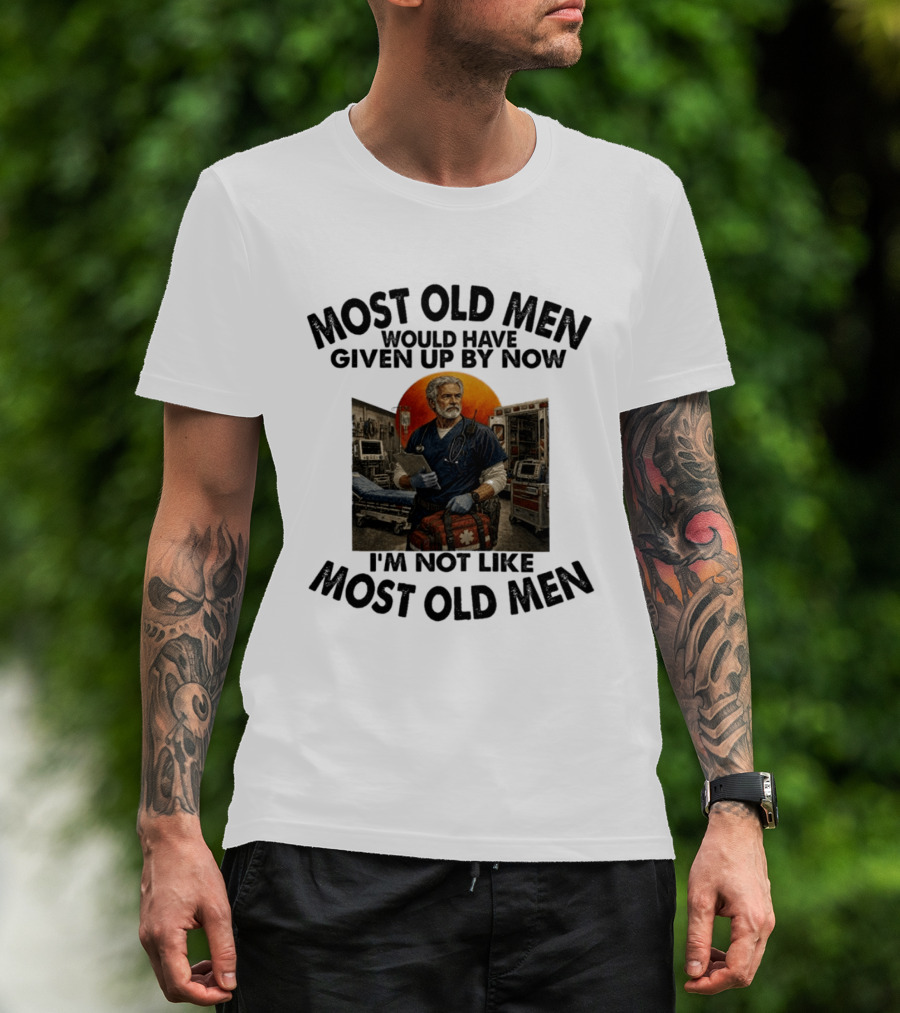 Most Old Men Would Have Given Up By Now I'm Not Like Most Old Men ER Nurse T-Shirt