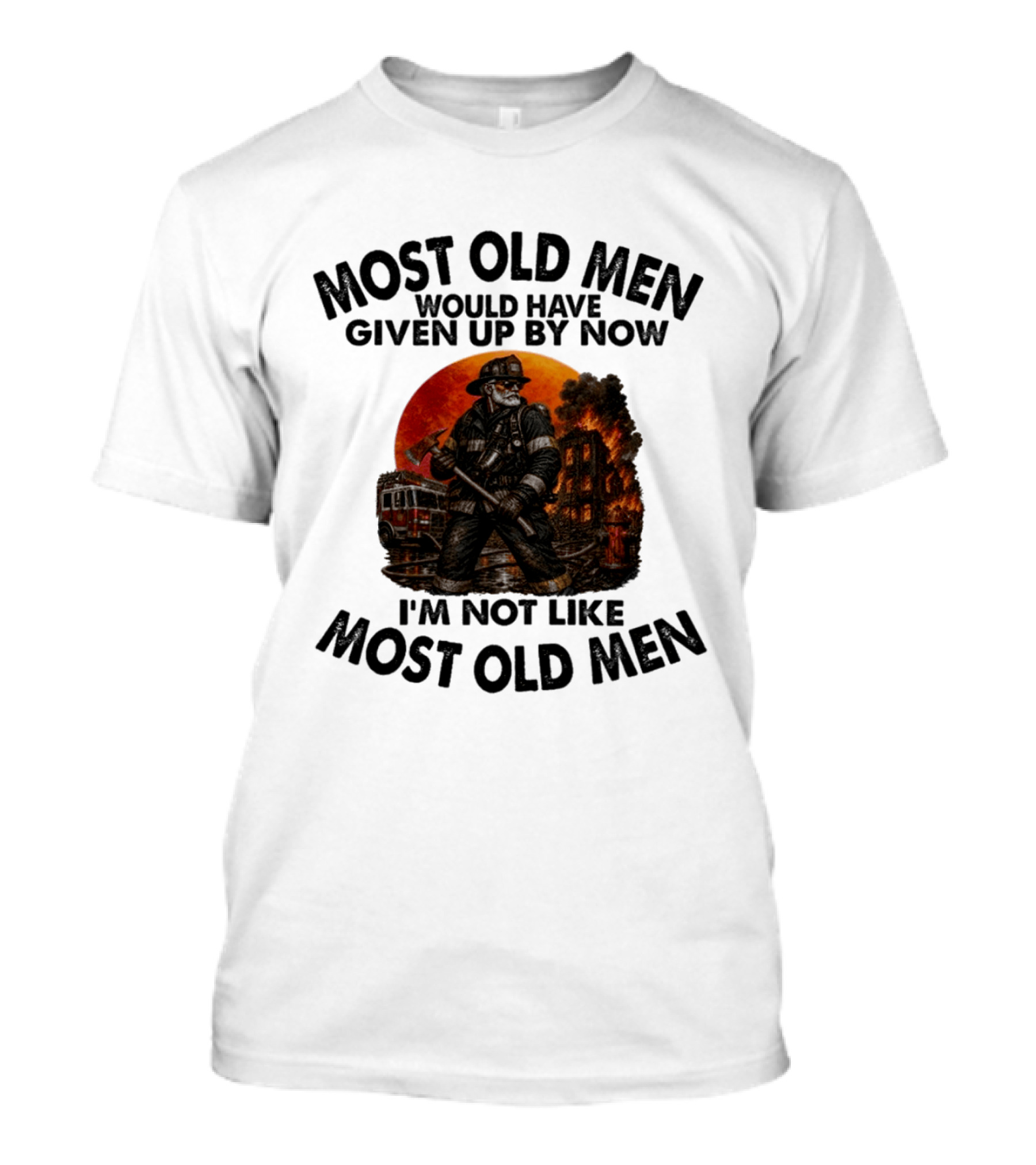 Most Old Men Would Have Given Up By Now I'm Not Like Most Old Men Firefighter T-Shirt