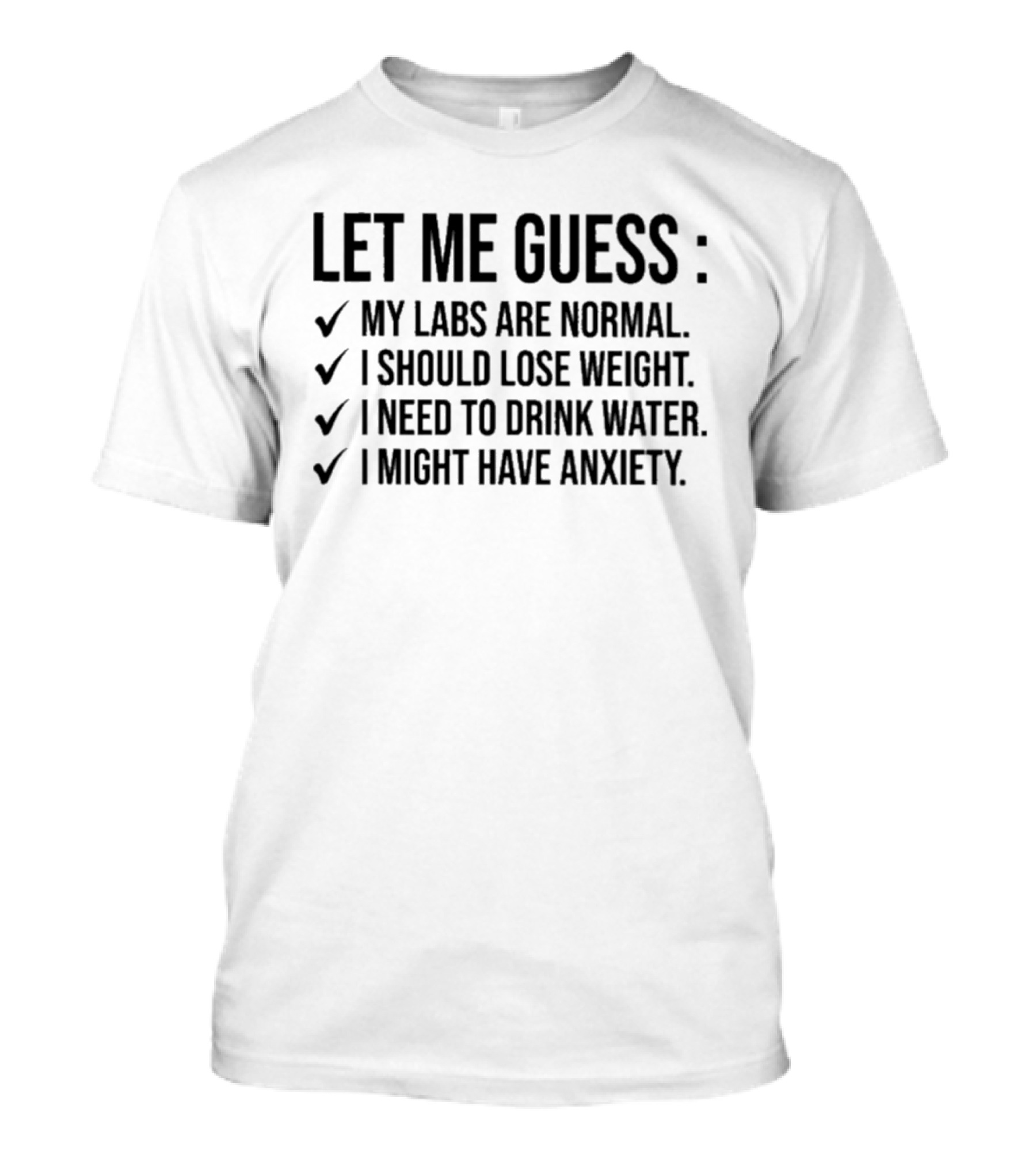 Let Me Guess My Labs Are Normal I Should Lose Weight I Need To Drink Water I Might Have Anxiety T-Shirt