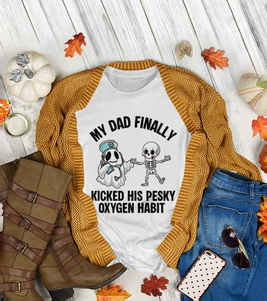 My Dad Finally Kicked His Pesky Oxygen Habit Ghost Skeleton T-Shirt