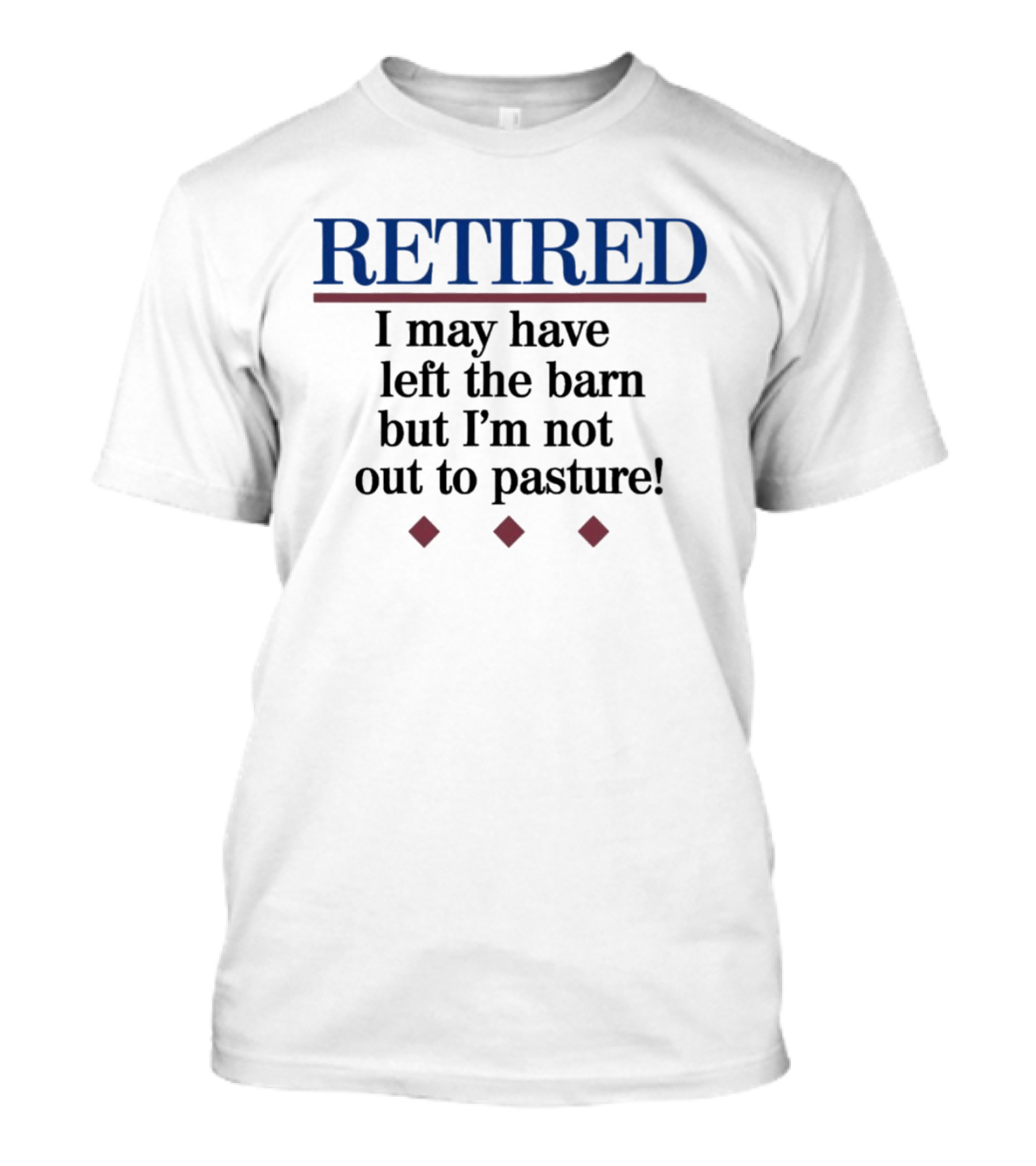 Retired I May Have Left The Barn But I'm Not Out To Pasture T-Shirt