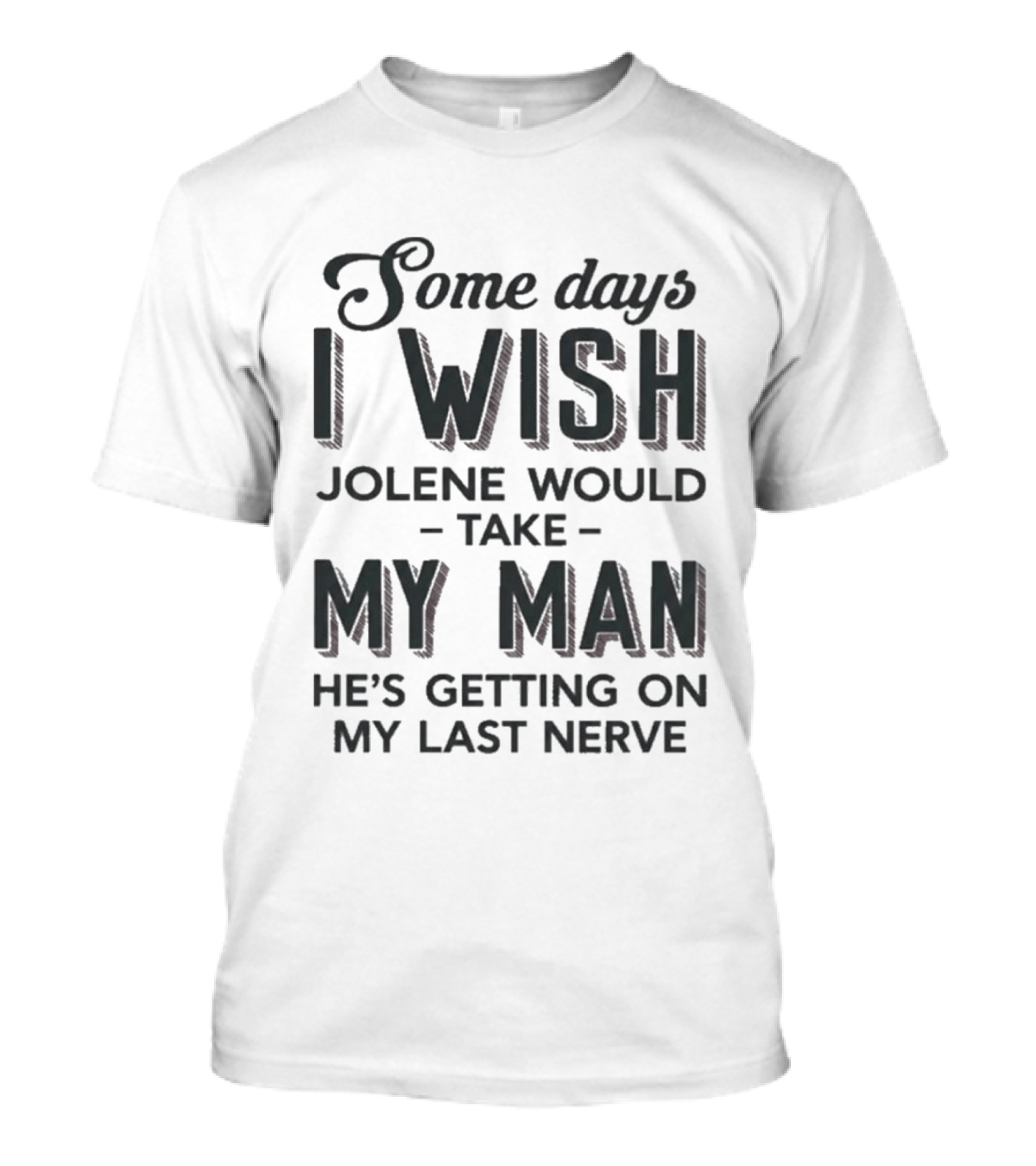 Some Days I Wish Jolene Would Take My Man He's Getting On My Last Nerve T-Shirt