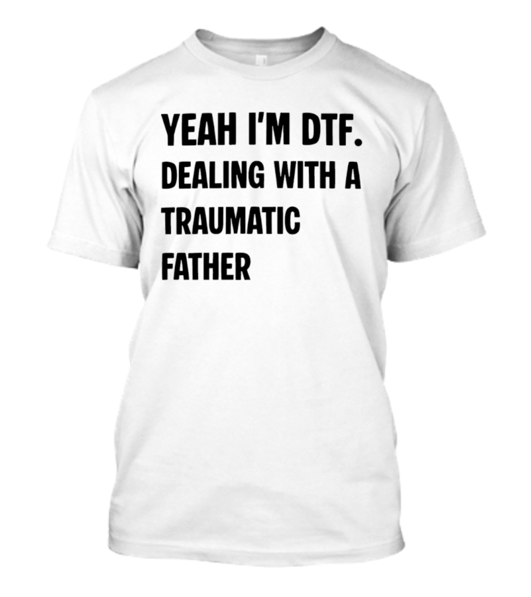 Yeah I'm DTF Dealing With A Traumatic Father T-Shirt
