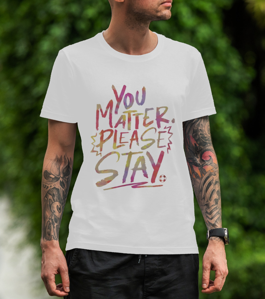 You Matter Please Stay Expressive Colorful Encouragement T-Shirt