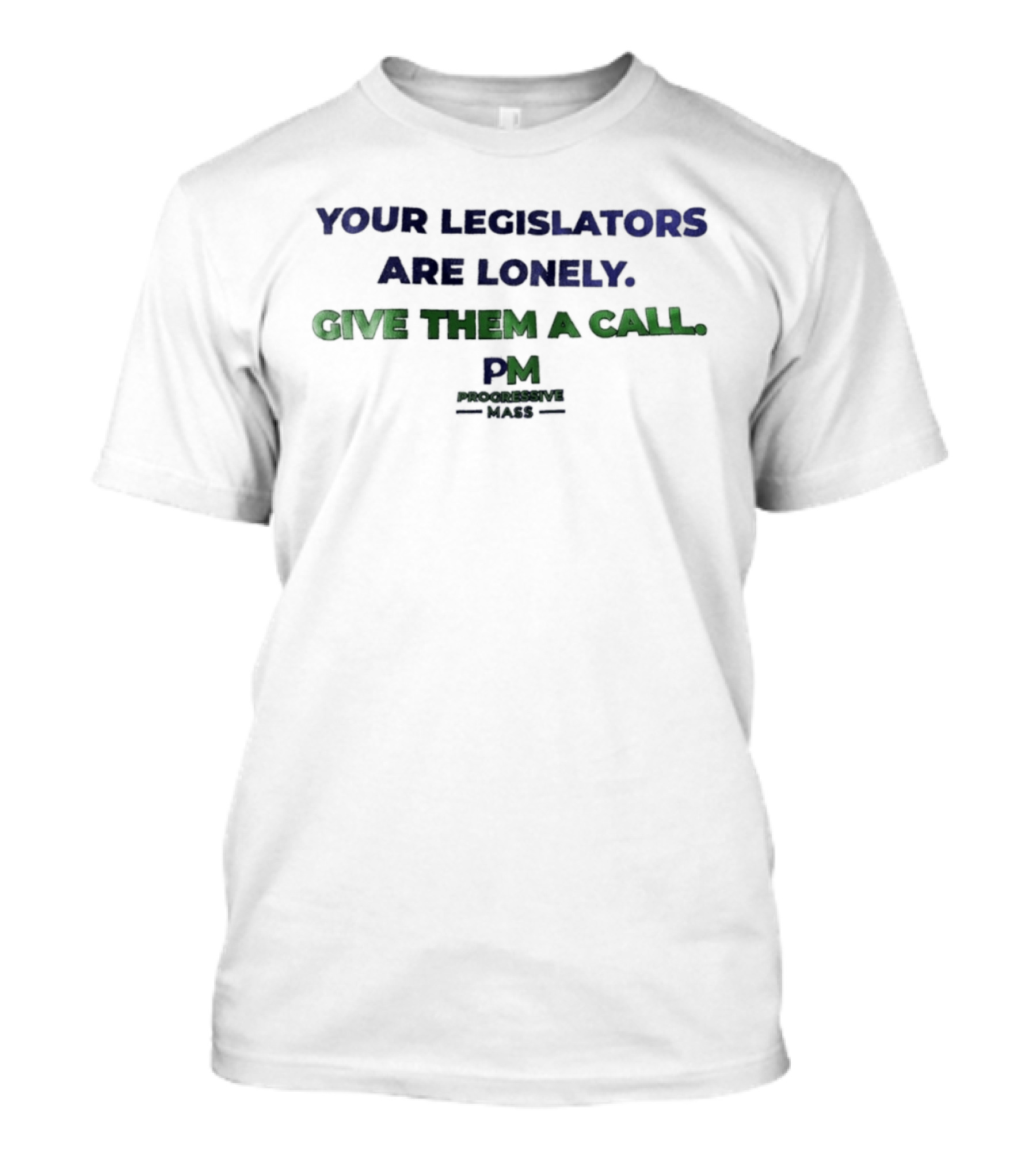 Your Legislators Are Lonely Give Them A Call Progressive Mass PM T-Shirt