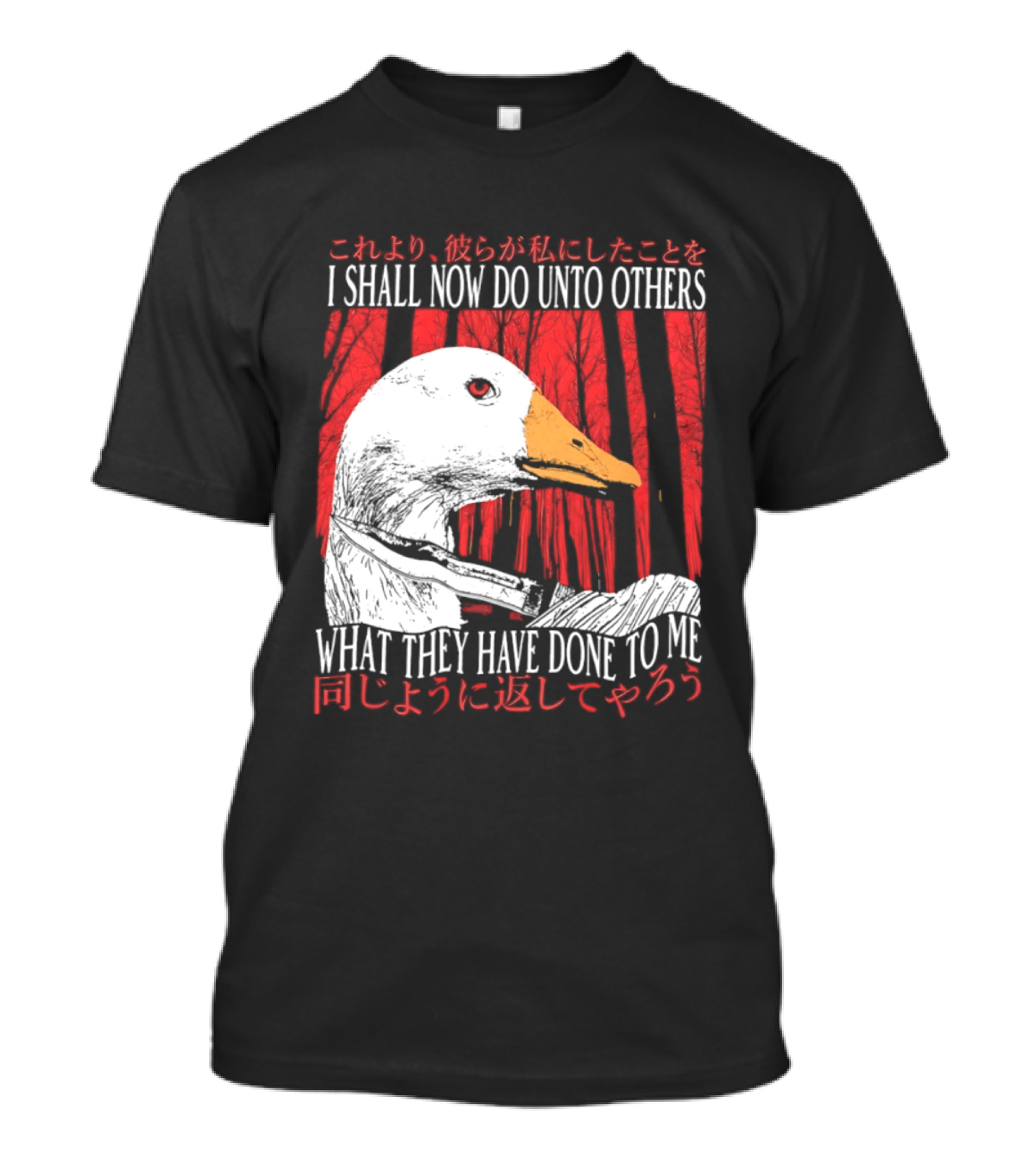 I Shall Now Do Unto Others What They Have Done To Me Goose T-Shirt