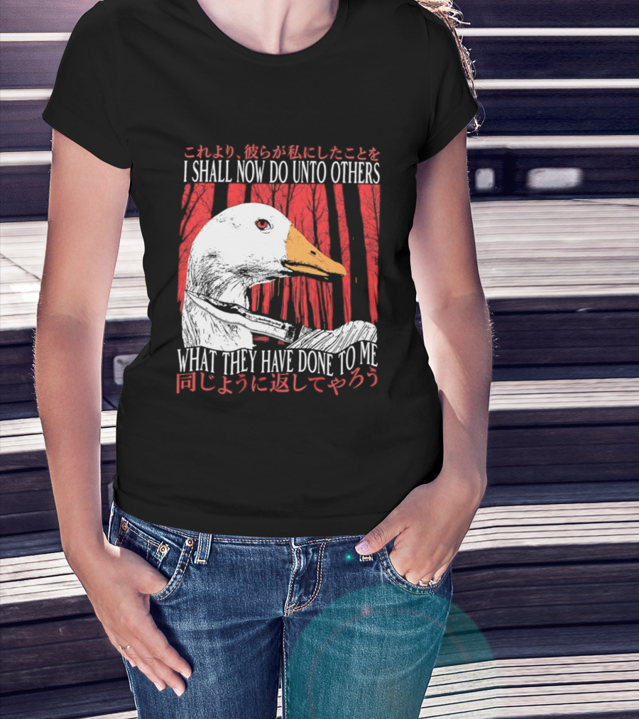 I Shall Now Do Unto Others What They Have Done To Me Goose T-Shirt