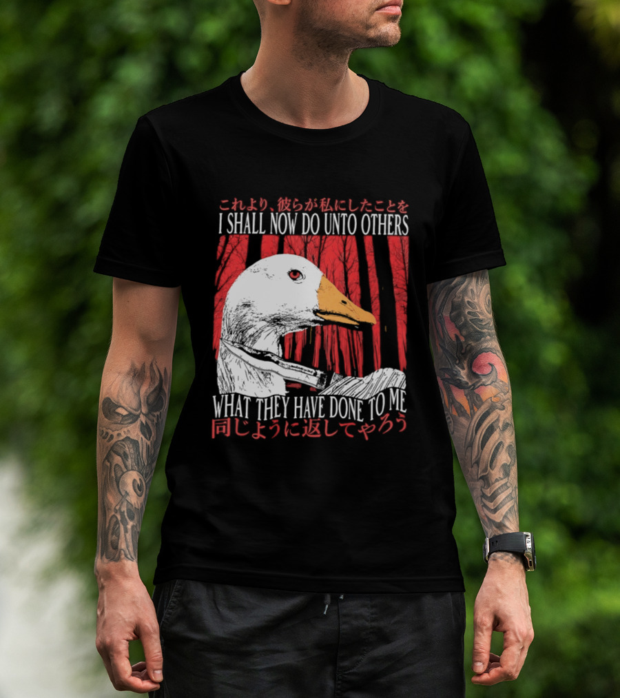 I Shall Now Do Unto Others What They Have Done To Me Goose T-Shirt