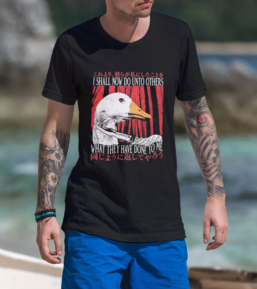 I Shall Now Do Unto Others What They Have Done To Me Goose T-Shirt