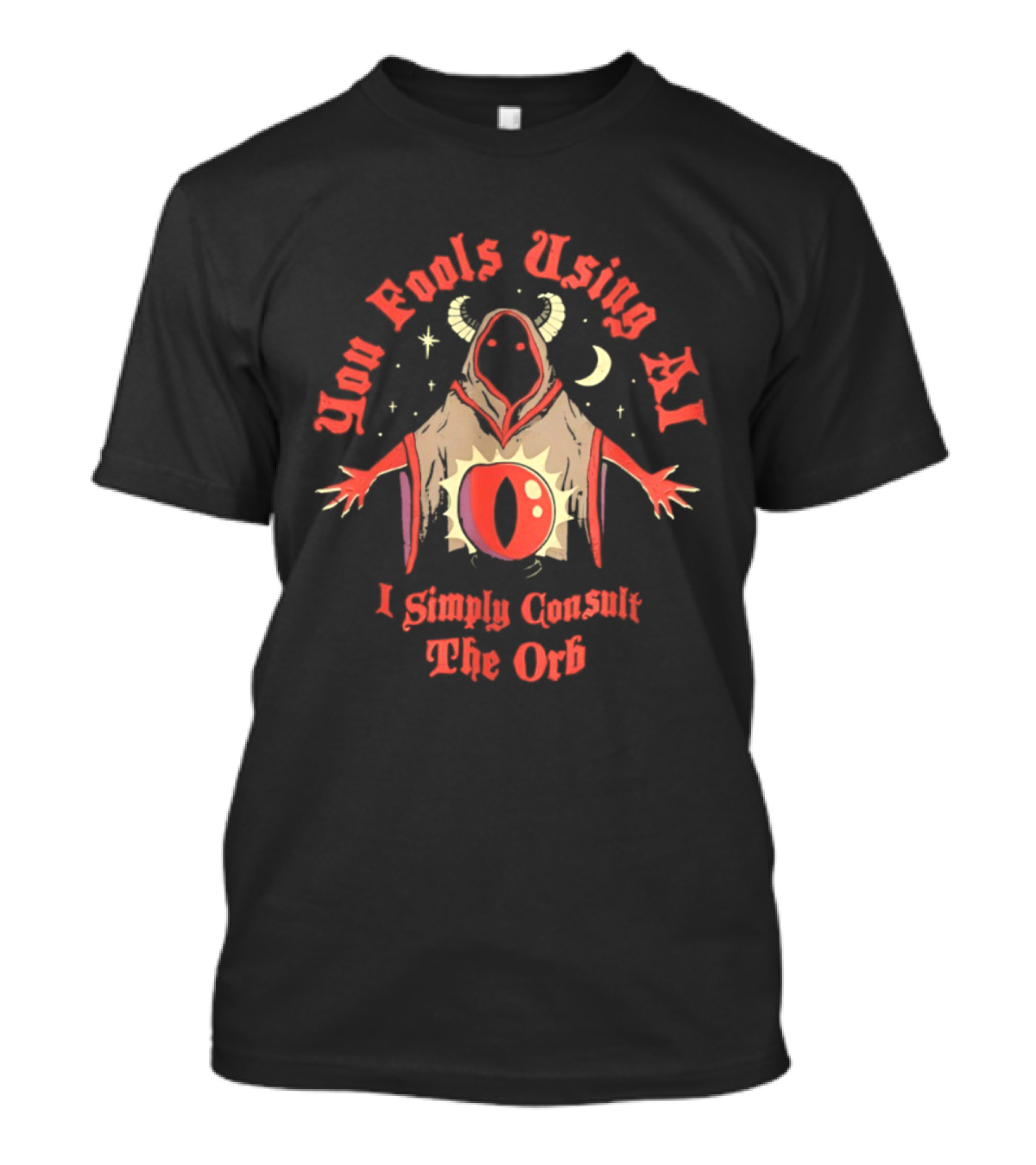 You Fools Using AI I Simply Consult The Orb Mysterious Hooded Figure Moonstar T-Shirt