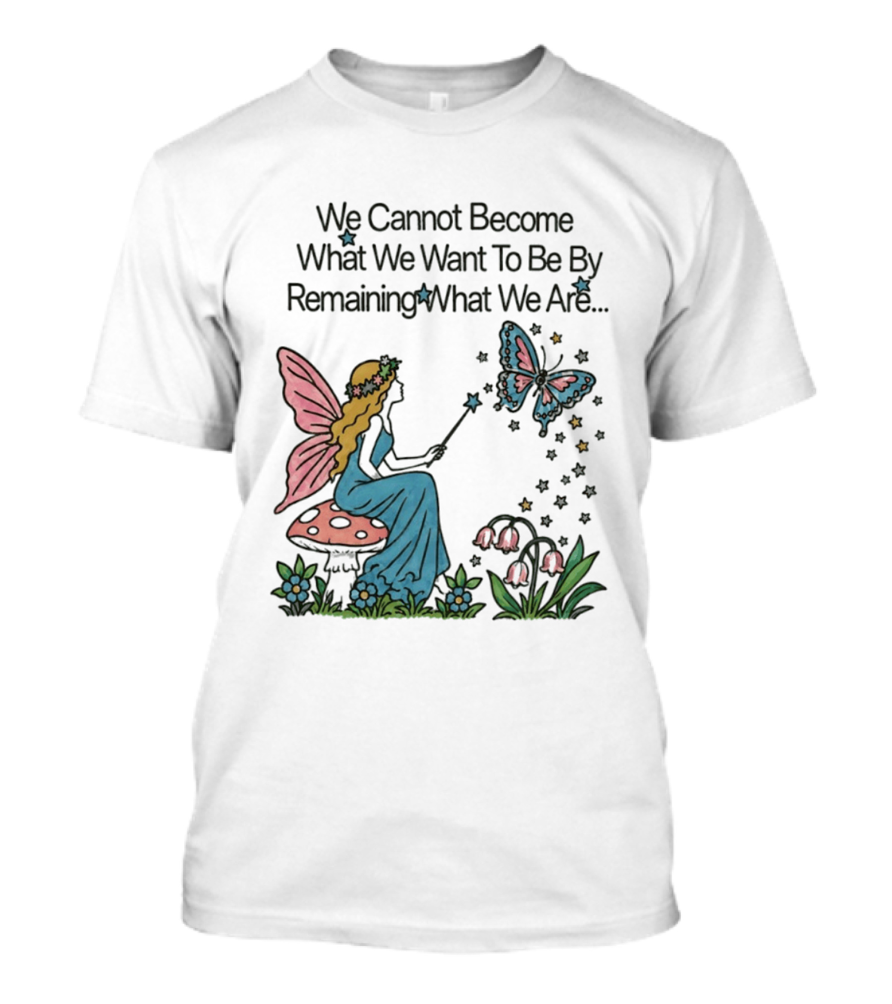 We Cannot Become What We Want To Be By Remaining What We Are Fairy Butterfly Magic T-Shirt