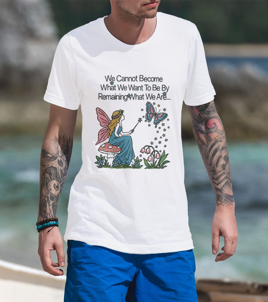 We Cannot Become What We Want To Be By Remaining What We Are Fairy Butterfly Magic T-Shirt