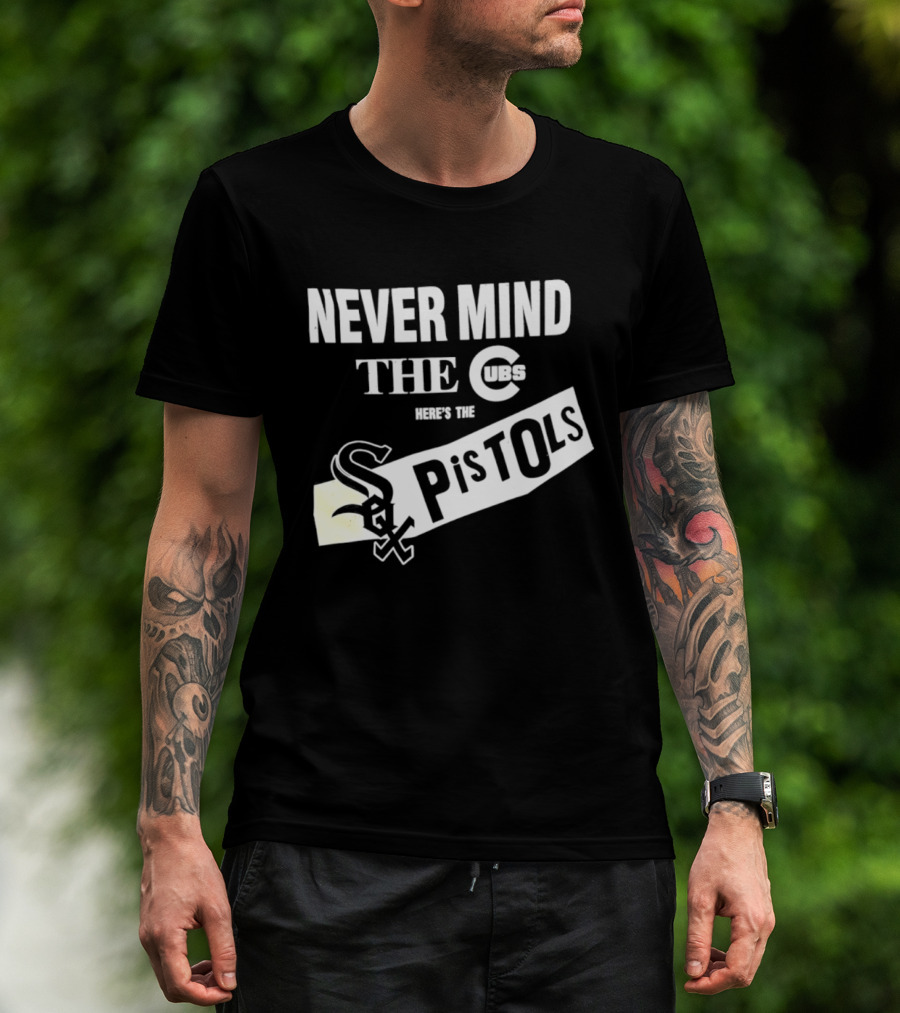 Never Mind The Cubs Here's The White Sox Pistols T-Shirt