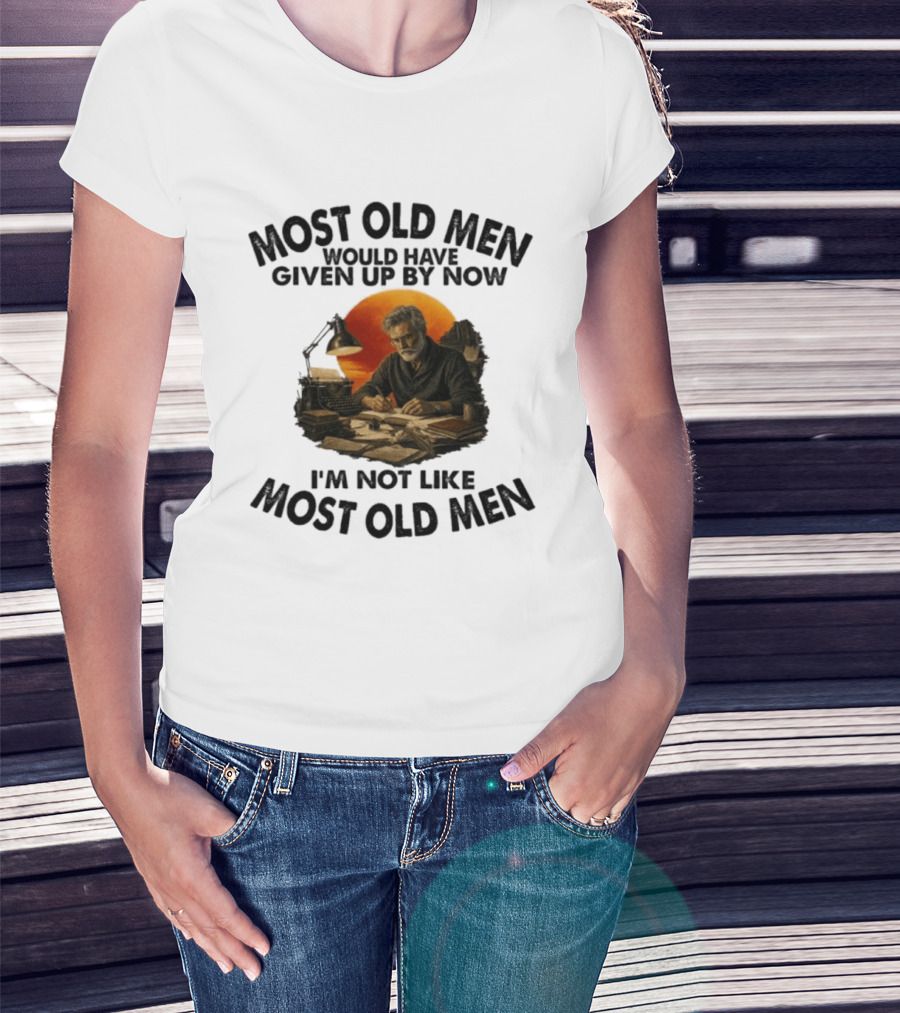Most Old Men Would Have Given Up By Now Writer I'm Not Like Most Old Men T-Shirt