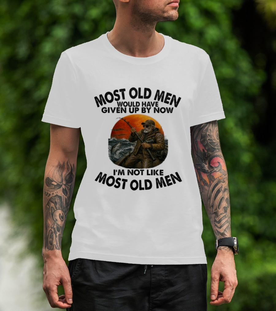 Most Old Men Would Have Given Up By Now I'm Not Like Most Old Men Deep Sea Fishing T-Shirt