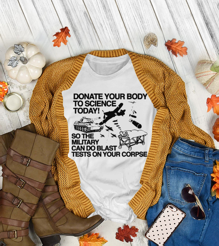 Donate Your Body To Science Today Military Blast Tests On Your Corpse T-Shirt