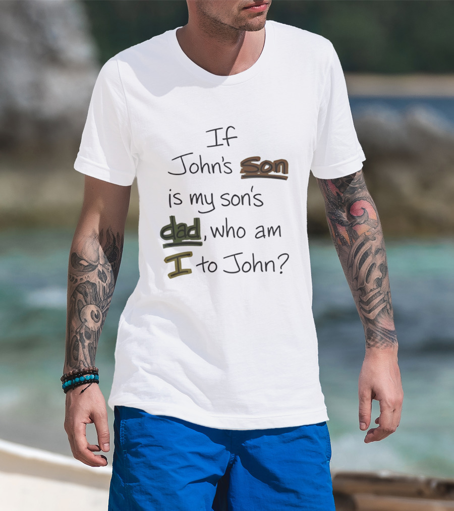 Who Am I To John If John's Son Is My Son's Dad T-Shirt