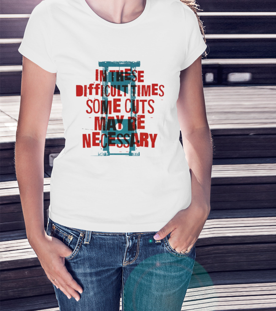 In These Difficult Times Some Cuts May Be Necessary Guillotine T-Shirt