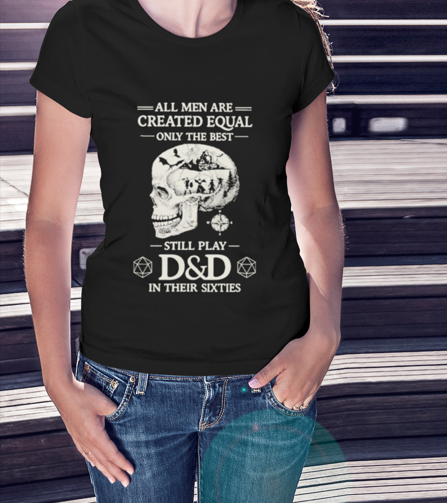 All Men Are Created Equal Only The Best Still Play D&D In Their Sixties Skull T-Shirt