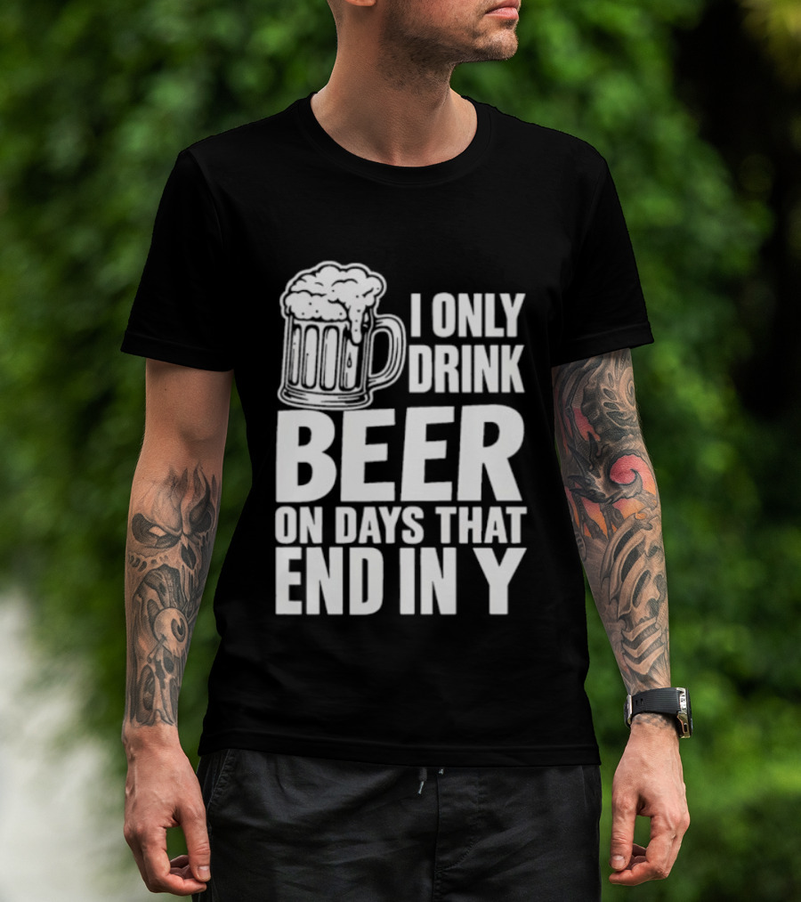 I Only Drink Beer On Days That End In Y T-Shirt