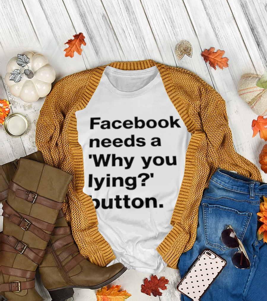Facebook Needs A Why You Lying Button T-Shirt