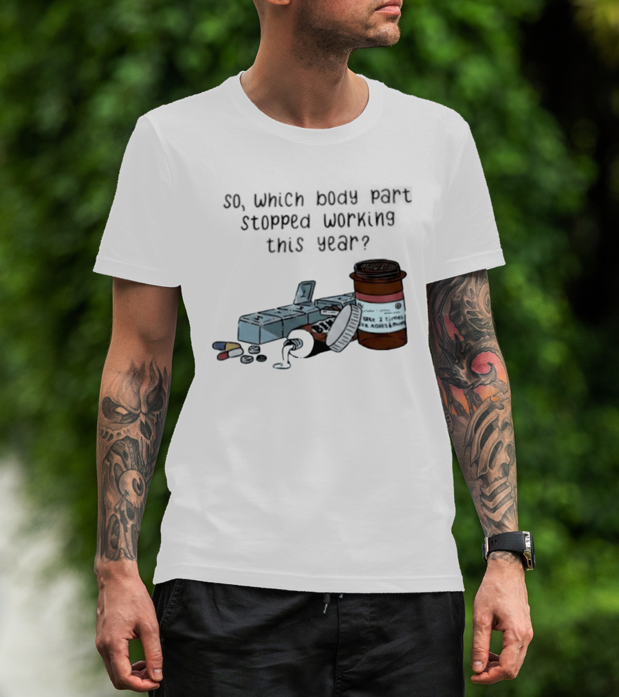 So Which Body Part Stopped Working This Year With Pill Organizer And Prescription Bottles T-Shirt