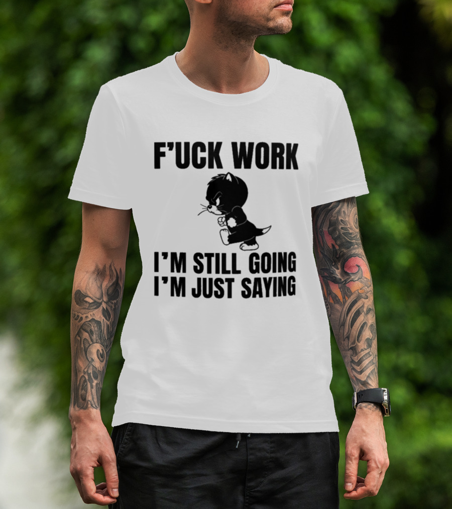 F'uck Work I'm Still Going I'm Just Saying Cat T-Shirt