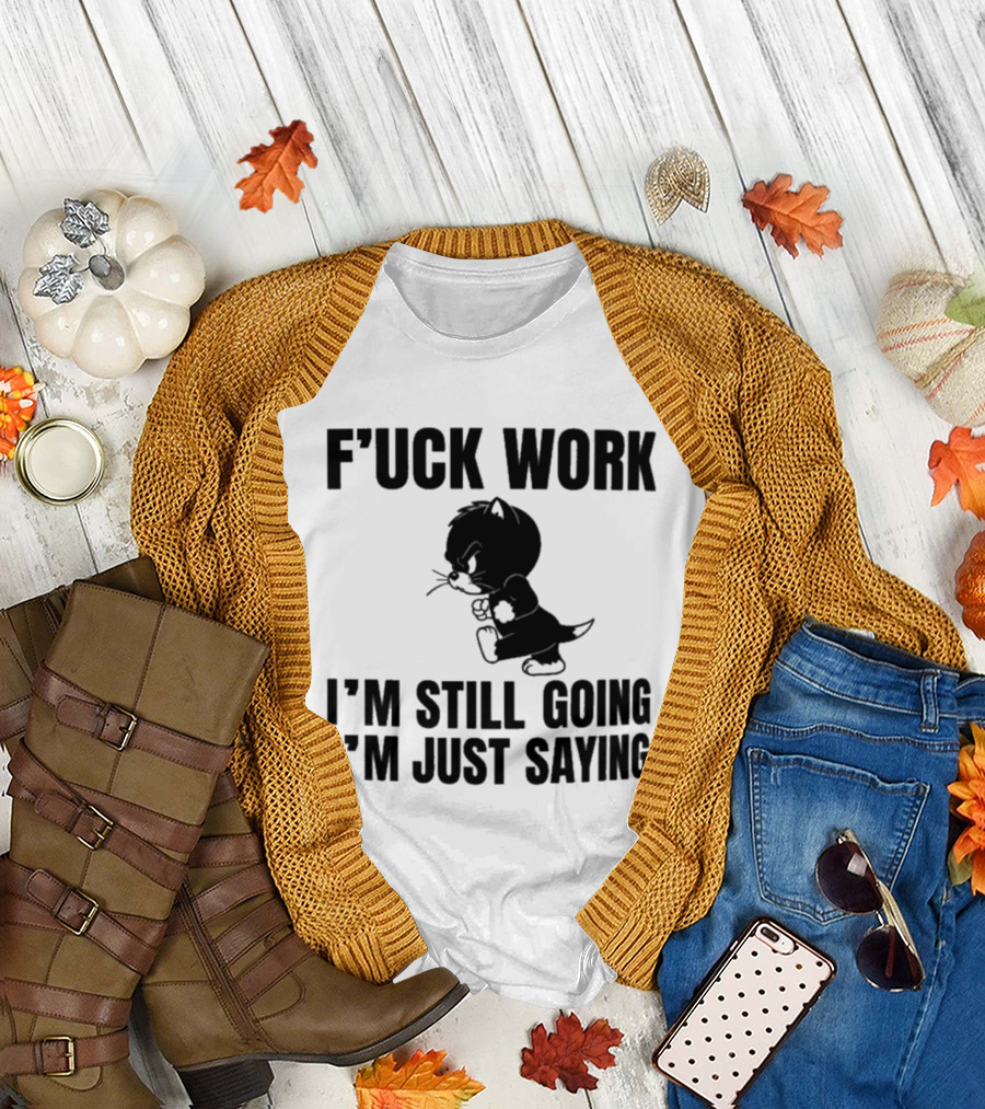 F'uck Work I'm Still Going I'm Just Saying Cat T-Shirt