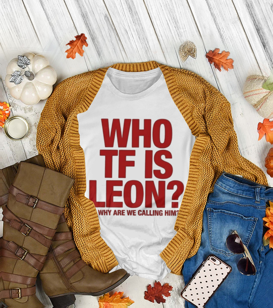 Who TF Is Leon And Why Are We Calling Him? T-Shirt