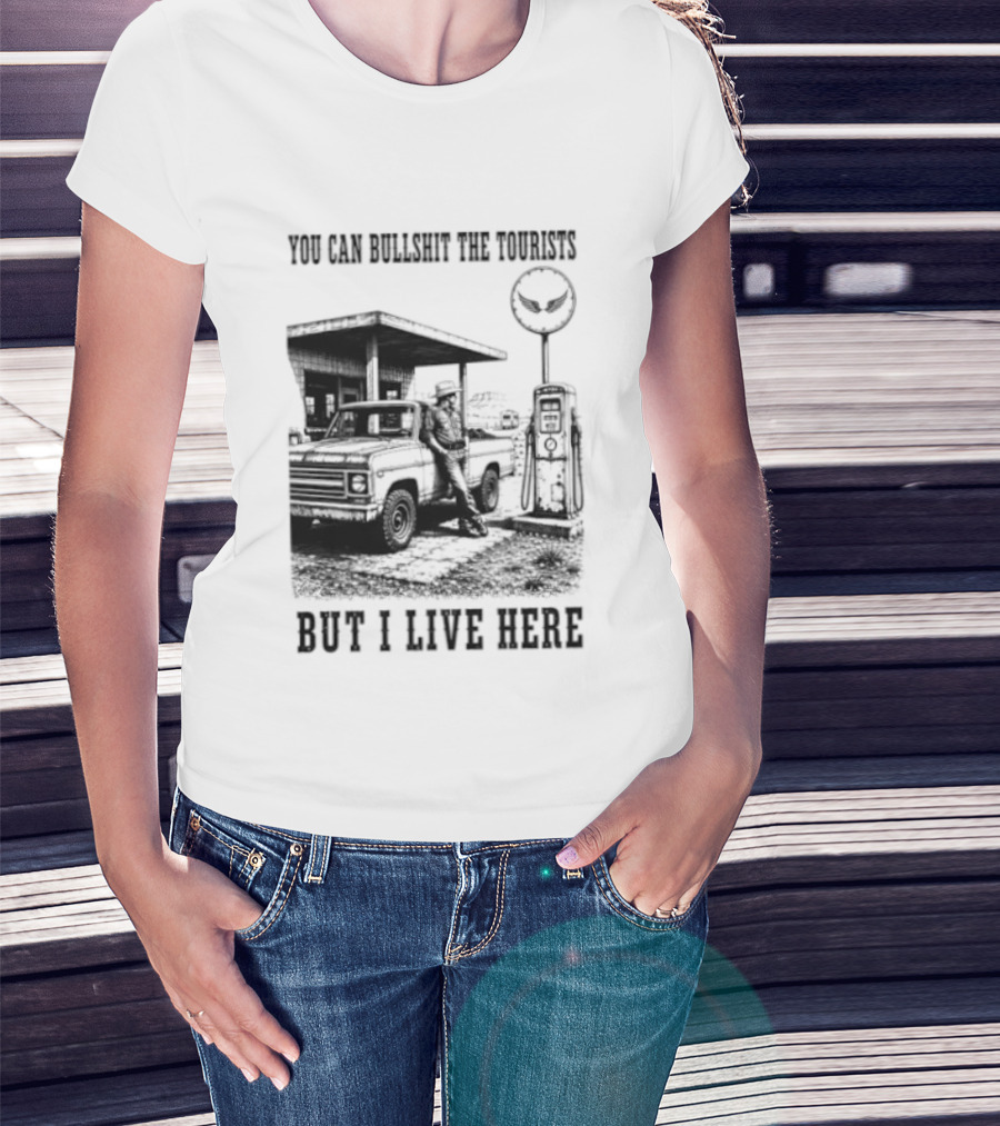 You Can Bullshit The Tourists But I Live Here Gas Station T-Shirt