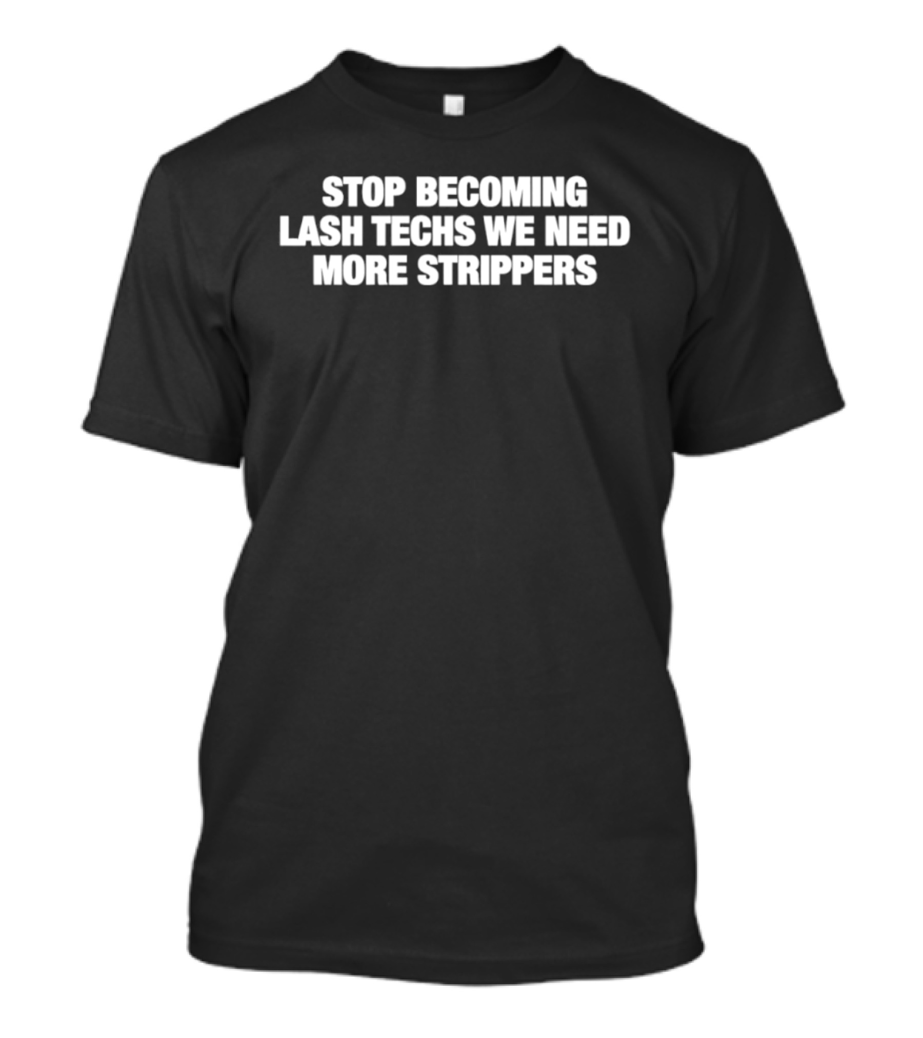 Stop Becoming Lash Techs We Need More Strippers Funny Phrase T-Shirt